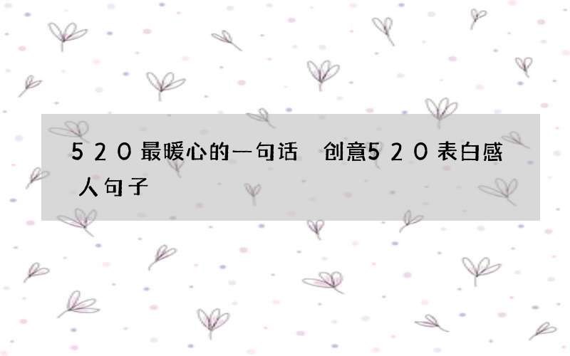 520最暖心的一句话 创意520表白感人句子